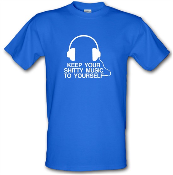 Keep Your Shitty Music To Yourself t-shirts
